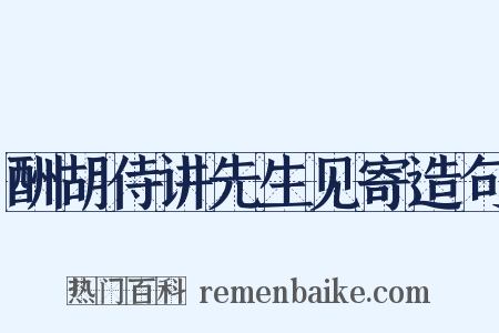 酬胡侍讲先生见寄造句是什么意思的图片
